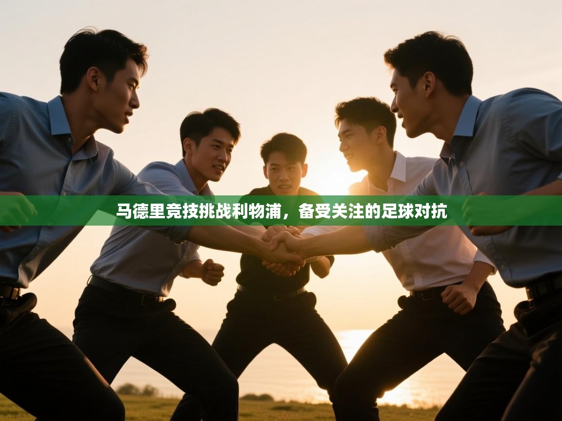 马德里竞技挑战利物浦,备受关注的足球对抗 第2张