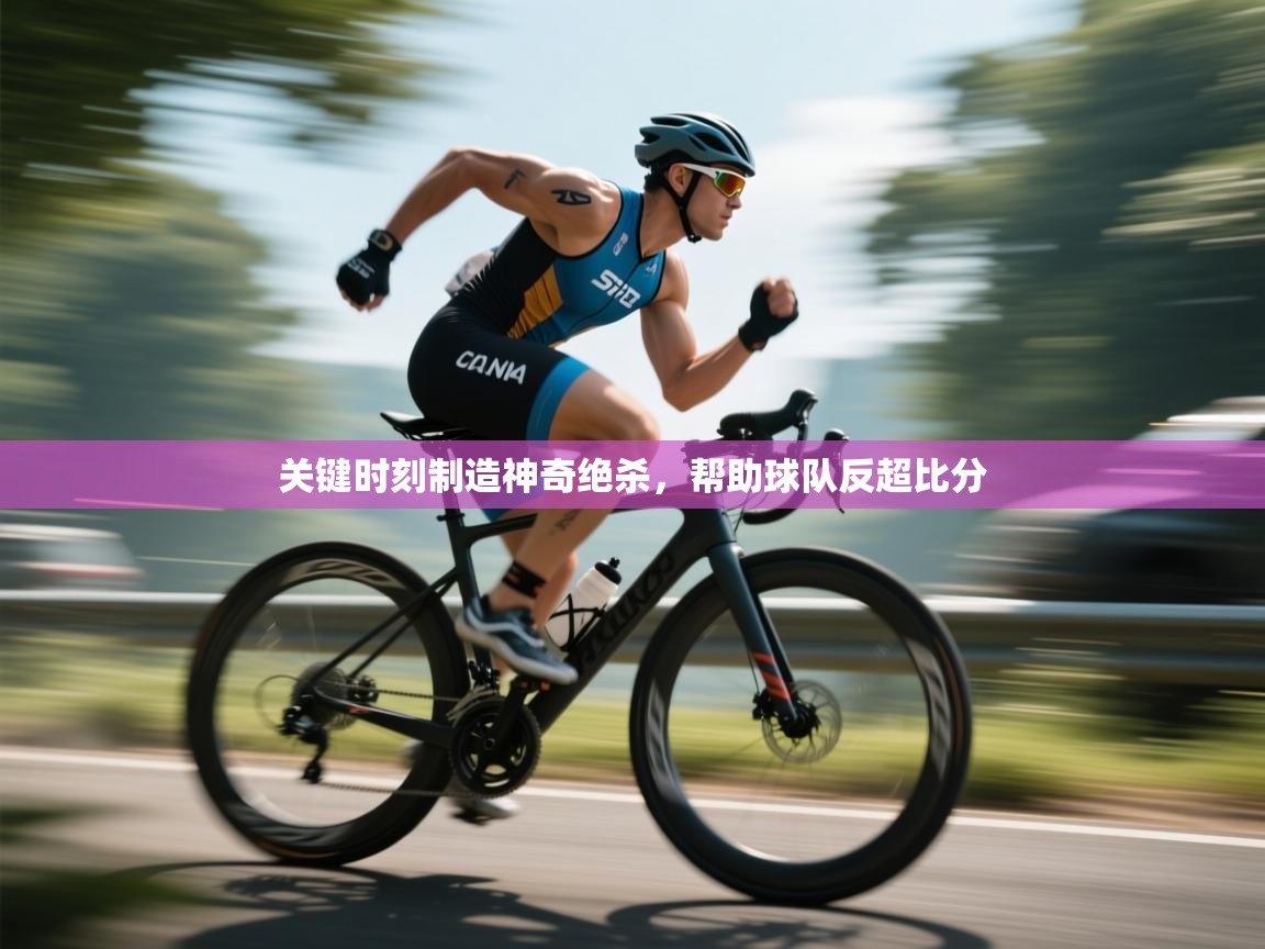 关键时刻制造神奇绝杀，帮助球队反超比分  第1张