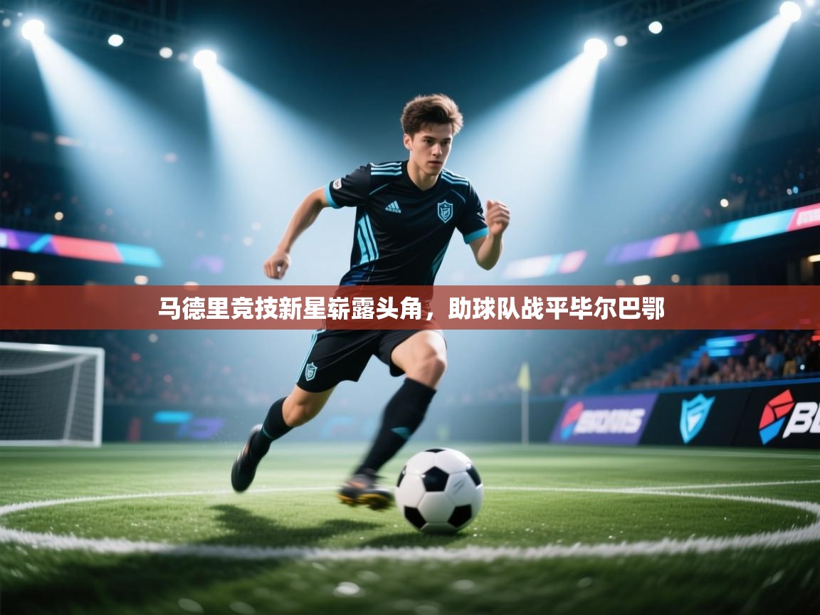 马德里竞技新星崭露头角,助球队战平毕尔巴鄂 第2张